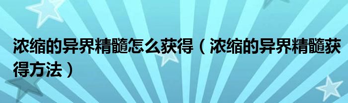 浓缩的异界精髓怎么获得（浓缩的异界精髓获得方法）