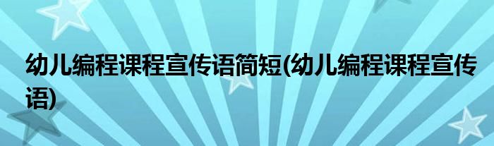 幼儿编程课程宣传语简短(幼儿编程课程宣传语)