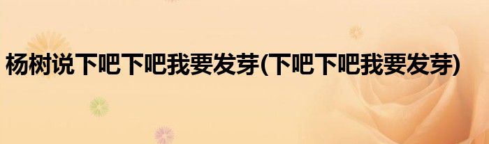 杨树说下吧下吧我要发芽(下吧下吧我要发芽)