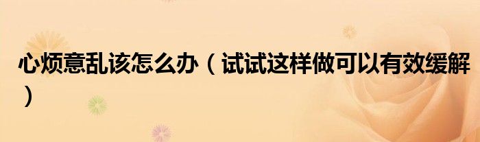 心烦意乱该怎么办（试试这样做可以有效缓解）