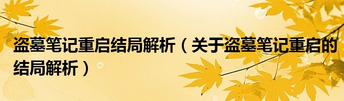 盗墓笔记重启结局解析（关于盗墓笔记重启的结局解析）