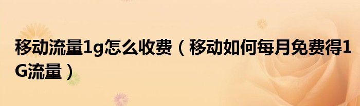 移动流量1g怎么收费（移动如何每月免费得1G流量）