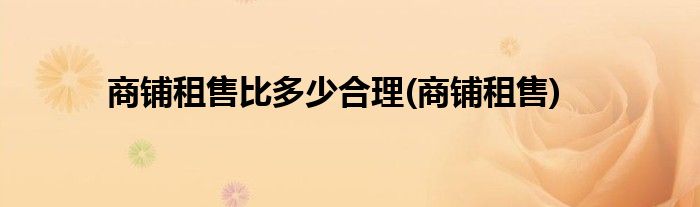 商铺租售比多少合理(商铺租售)