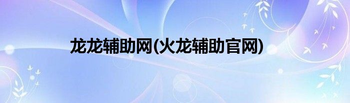 龙龙辅助网(火龙辅助官网)
