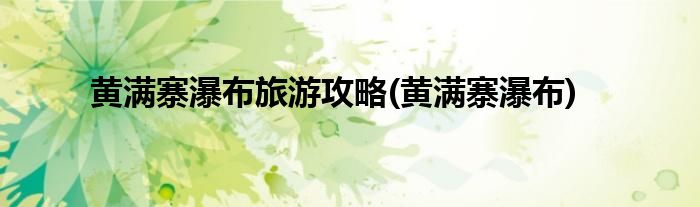 黄满寨瀑布旅游攻略(黄满寨瀑布)