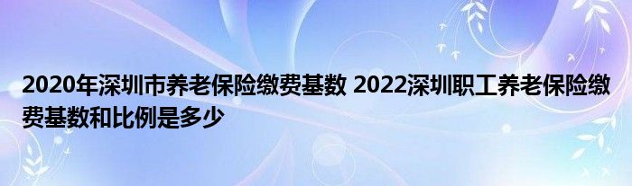 2020年深圳市养老保险缴费基数 2022深圳职工养老保险缴费基数和比例是多少