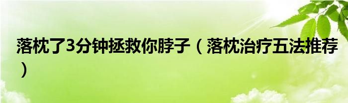 落枕了3分钟拯救你脖子（落枕治疗五法推荐）