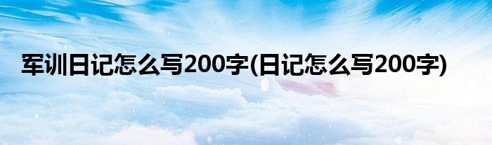 军训日记怎么写200字(日记怎么写200字)