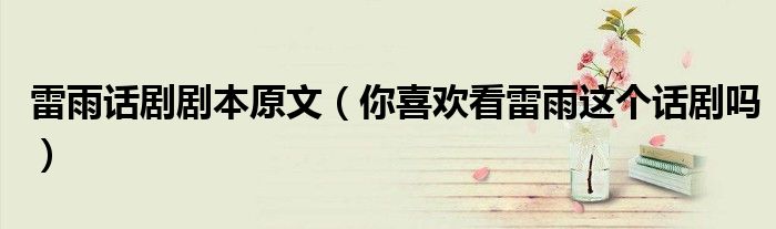 雷雨话剧剧本原文（你喜欢看雷雨这个话剧吗）