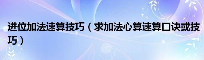 进位加法速算技巧（求加法心算速算口诀或技巧）