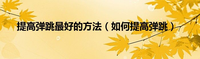 提高弹跳更好的方法（如何提高弹跳）