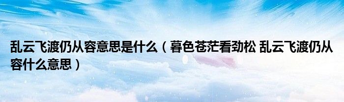 乱云飞渡仍从容意思是什么（暮色苍茫看劲松 乱云飞渡仍从容什么意思）
