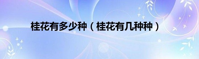 桂花有多少种（桂花有几种种）