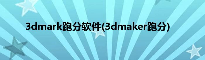 3dmark跑分软件(3dmaker跑分)