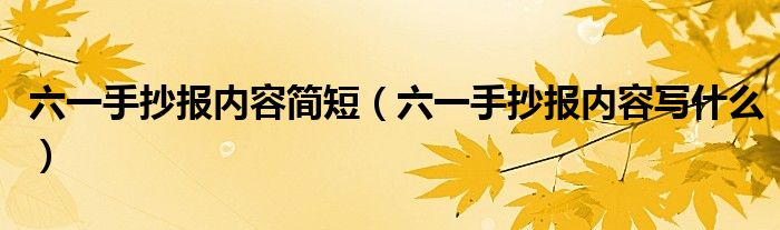 六一手抄报内容简短（六一手抄报内容写什么）