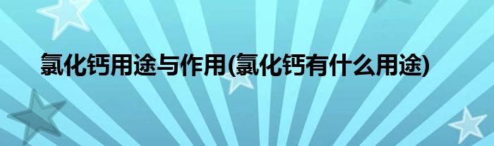 氯化钙用途与作用(氯化钙有什么用途)