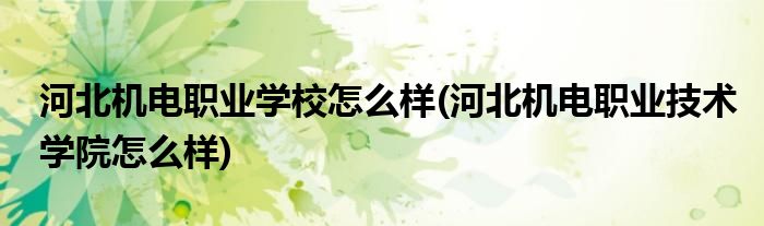 河北机电职业学校怎么样(河北机电职业技术学院怎么样)