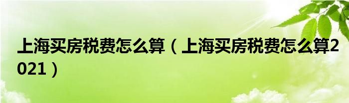 上海买房税费怎么算（上海买房税费怎么算2021）