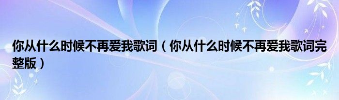 你从什么时候不再爱我歌词（你从什么时候不再爱我歌词完整版）