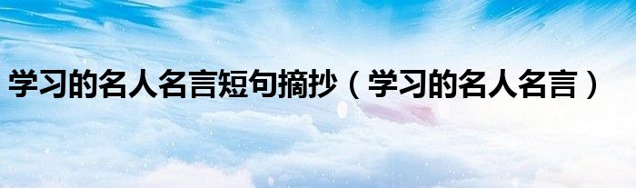 学习的名人名言短句摘抄（学习的名人名言）