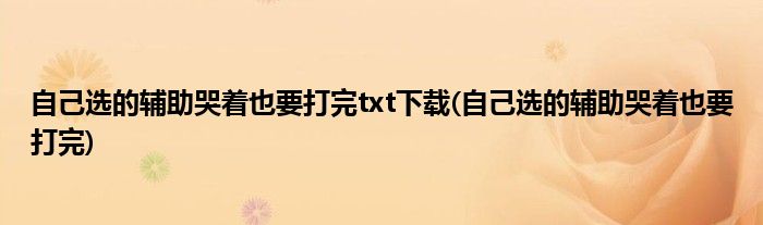 自己选的辅助哭着也要打完txt下载(自己选的辅助哭着也要打完)