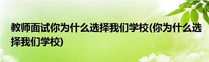 教师面试你为什么选择我们学校(你为什么选择我们学校)