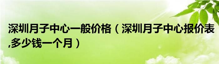 深圳月子中心一般价格（深圳月子中心报价表,多少钱一个月）