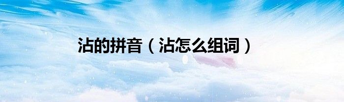 沾的拼音（沾怎么组词）