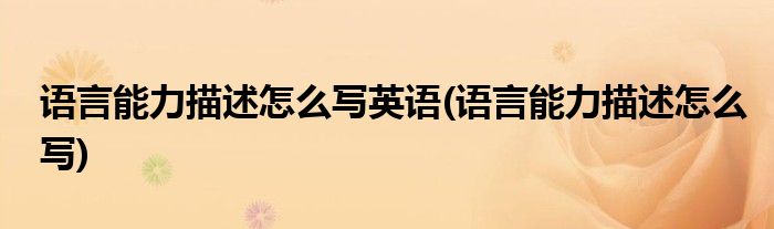 语言能力描述怎么写英语(语言能力描述怎么写)