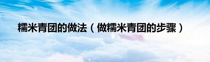 糯米青团的做法（做糯米青团的步骤）