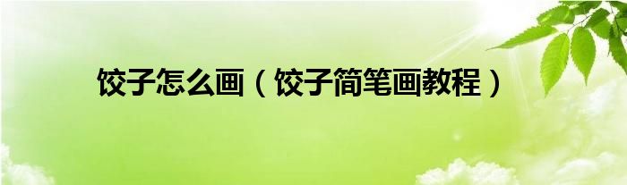 饺子怎么画（饺子简笔画教程）