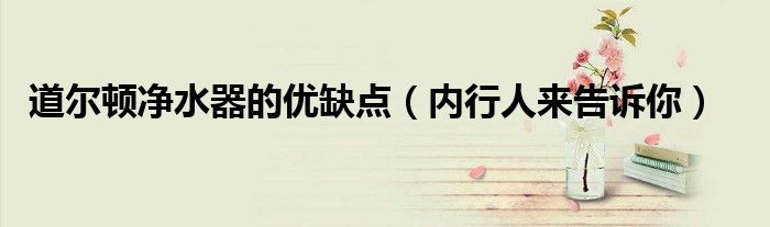道尔顿净水器的优缺点（内行人来告诉你）