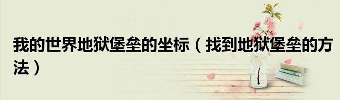 我的世界地狱堡垒的坐标（找到地狱堡垒的方法）