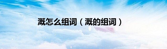 溉怎么组词（溉的组词）