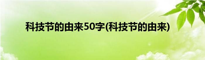 科技节的由来50字(科技节的由来)