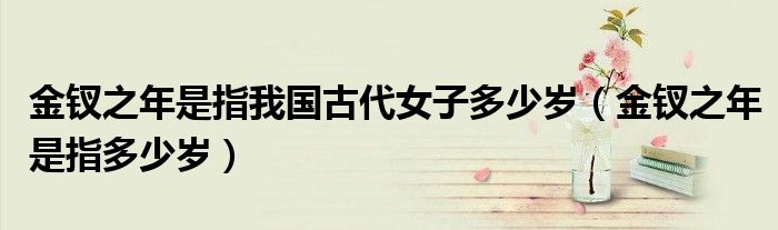 金钗之年是指我国古代女子多少岁（金钗之年是指多少岁）
