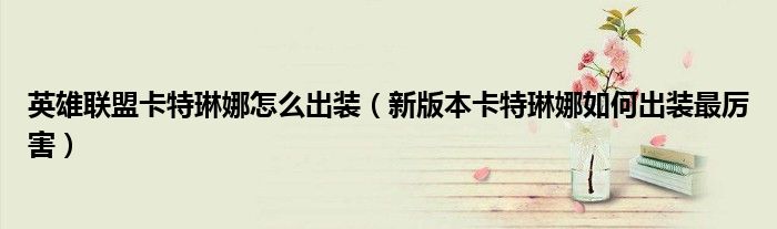 英雄联盟卡特琳娜怎么出装（新版本卡特琳娜如何出装最厉害）