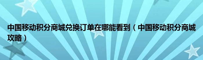 中国移动积分商城兑换订单在哪能看到（中国移动积分商城攻略）