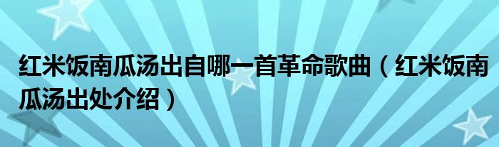 红米饭南瓜汤出自哪一首革命歌曲（红米饭南瓜汤出处介绍）