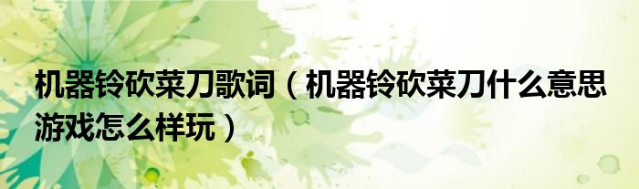 机器铃砍菜刀歌词（机器铃砍菜刀什么意思 游戏怎么样玩）