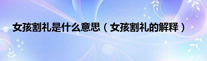 女孩割礼是什么意思（女孩割礼的解释）