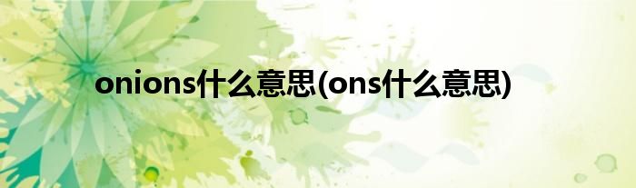 onions什么意思(ons什么意思)