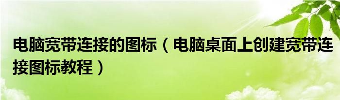 电脑宽带连接的图标（电脑桌面上创建宽带连接图标教程）