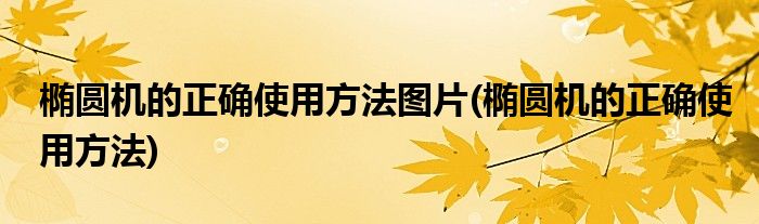 椭圆机的正确使用方法图片(椭圆机的正确使用方法)