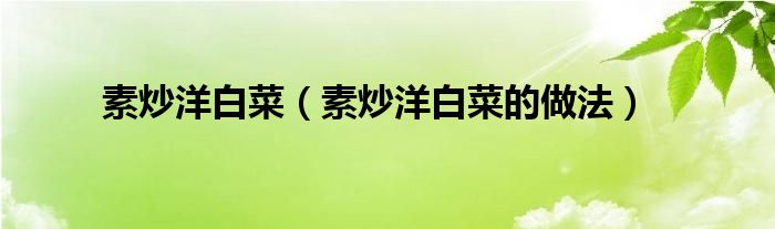 素炒洋白菜（素炒洋白菜的做法）