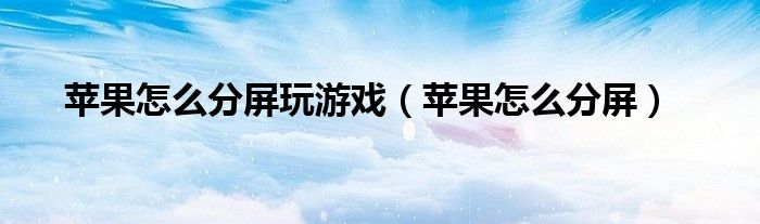 苹果怎么分屏玩游戏（苹果怎么分屏）