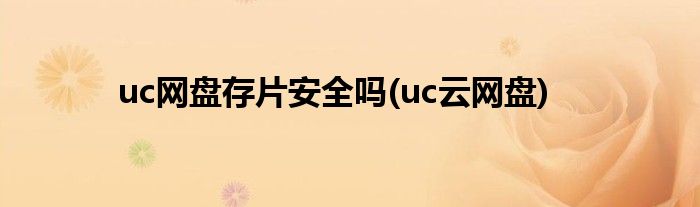 uc网盘存片安全吗(uc云网盘)