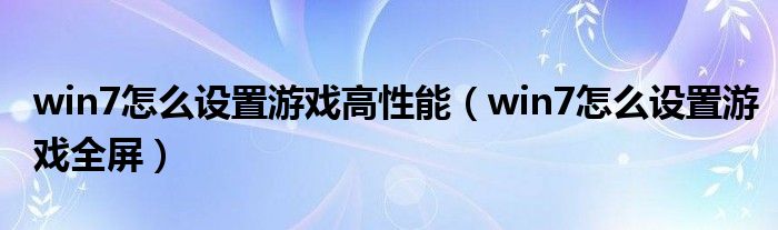 win7怎么设置游戏高性能（win7怎么设置游戏全屏）