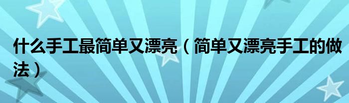 什么手工最简单又漂亮（简单又漂亮手工的做法）