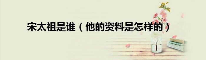宋太祖是谁（他的资料是怎样的）